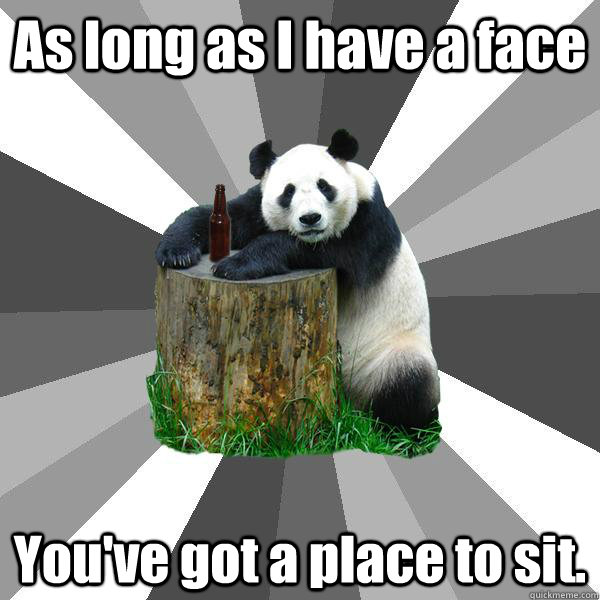 As long as I have a face You've got a place to sit.  Pickup-Line Panda