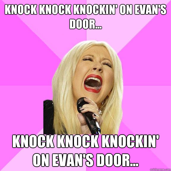 KNOCK KNOCK KNOCKIN' ON EVAN'S DOOR... KNOCK KNOCK KNOCKIN' ON EVAN'S DOOR...  Wrong Lyrics Christina