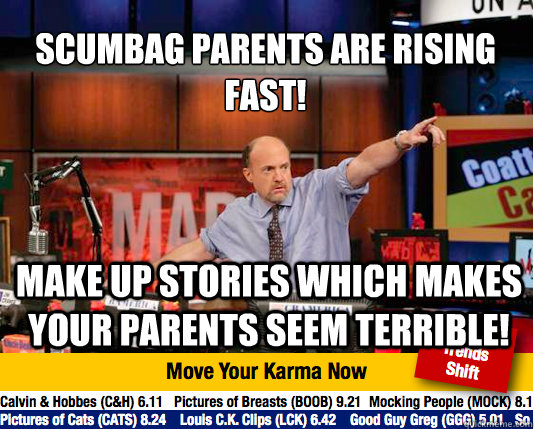 Scumbag Parents are rising fast!
 Make up stories which makes your parents seem terrible!  Mad Karma with Jim Cramer