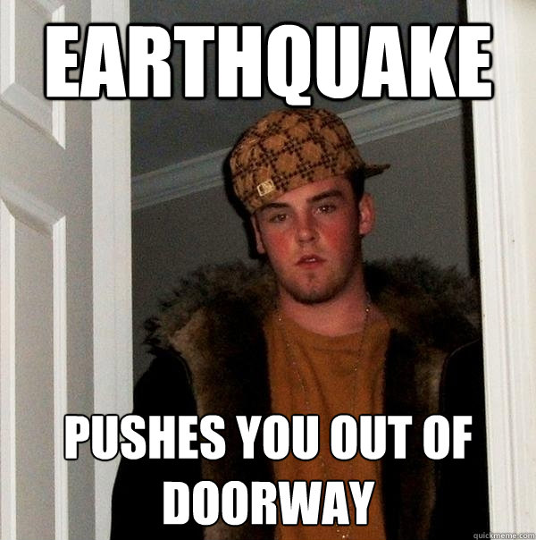 earthquake pushes you out of doorway  Scumbag Steve