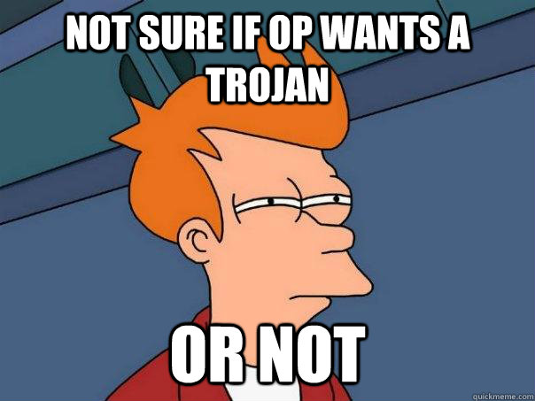 Not sure if OP wants a trojan or not - Not sure if OP wants a trojan or not  Futurama Fry