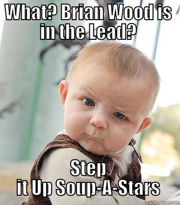 WHAT? BRIAN WOOD IS IN THE LEAD? STEP IT UP SOUP-A-STARS skeptical baby