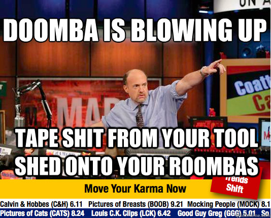 Doomba is blowing up
 tape shit from your tool shed onto your roombas  Mad Karma with Jim Cramer