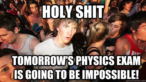 holy shit tomorrow's physics exam is going to be impossible!  Sudden Clarity Clarence