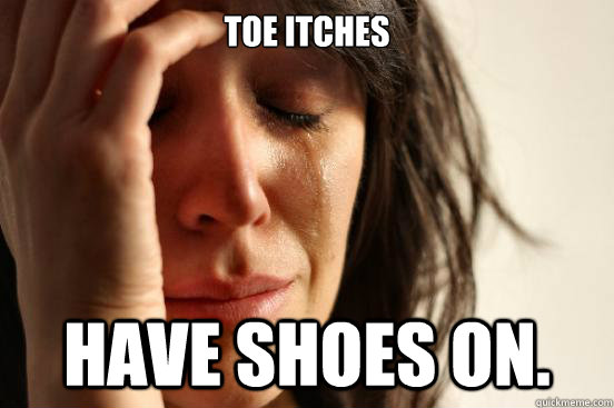 Toe itches Have shoes on.  First World Problems