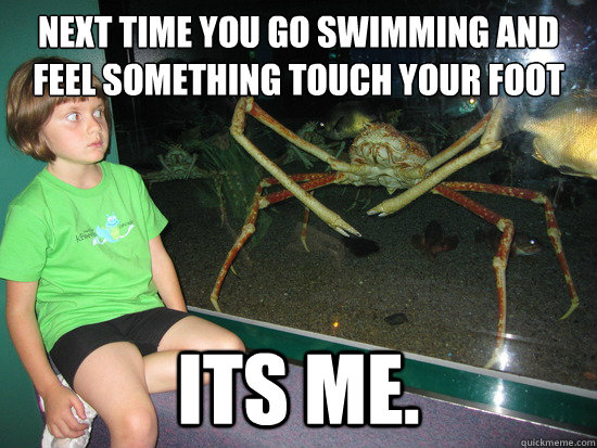 Next time you go swimming and feel something touch your foot its me.  wildly inappropriate crab