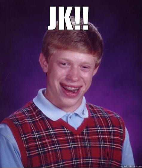 JK!!  Bad Luck Brian