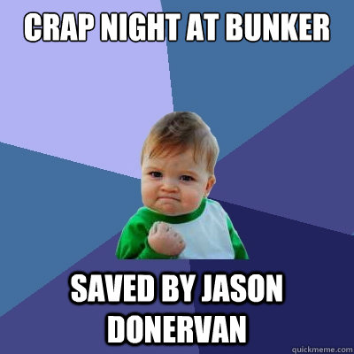 crap night at bunker saved by jason donervan  Success Kid