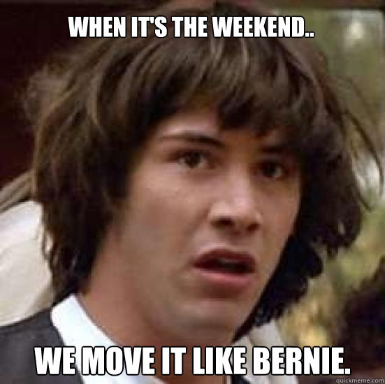 When it's the weekend.. We move it like bernie. - When it's the weekend.. We move it like bernie.  conspiracy keanu