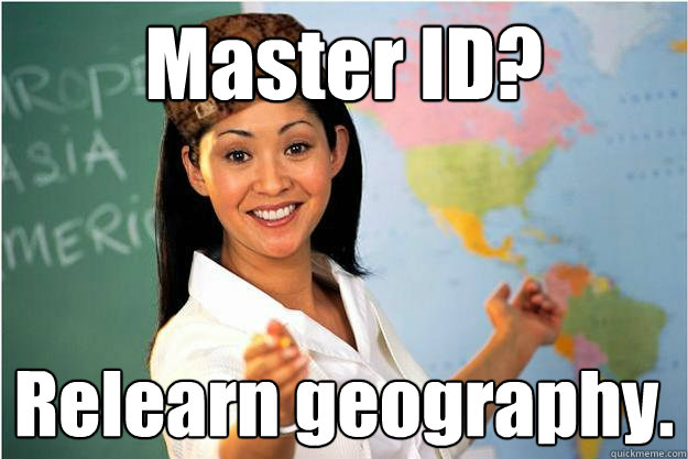 Master ID? Relearn geography.  Scumbag Teacher