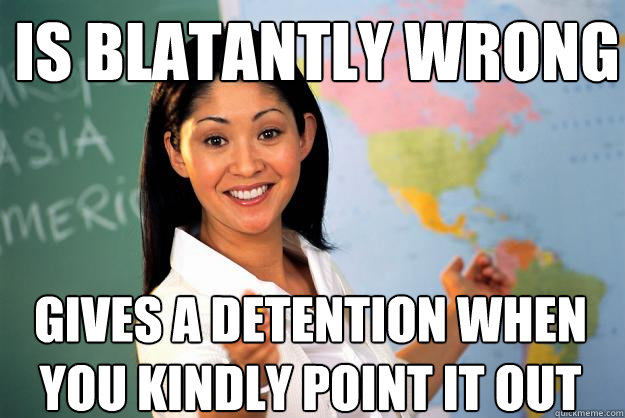 is blatantly wrong gives a detention when you kindly point it out  Unhelpful High School Teacher