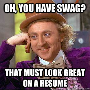 oh, you have swag? that must look great on a resume  Condescending Wonka