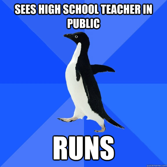 sees high school teacher in public runs  Socially Awkward Penguin