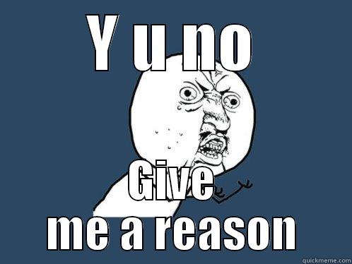 Y no reason.... - Y U NO GIVE ME A REASON Y U No