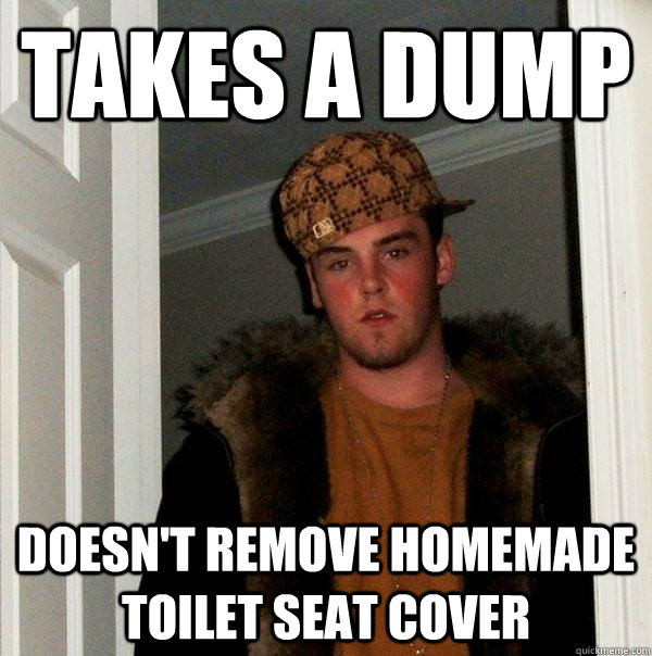 Takes a dump Doesn't remove homemade toilet seat cover  Scumbag Steve