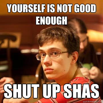 yourself is not good enough shut up shas  