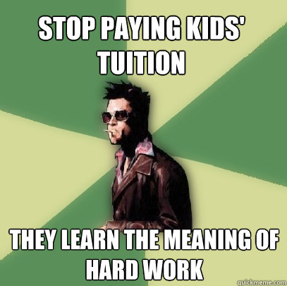 Stop paying kids' tuition They learn the meaning of hard work  Helpful Tyler Durden