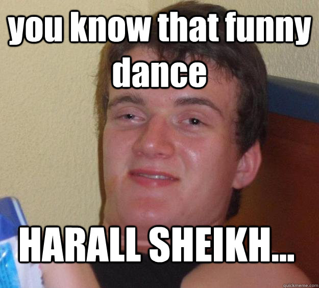 you know that funny dance HARALL SHEIKH... - you know that funny dance HARALL SHEIKH...  10 Guy