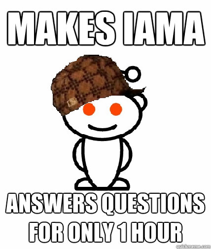 Makes IAMA Answers questions for only 1 hour  Scumbag Reddit