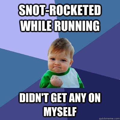 SNOT-ROCKETED WHILE RUNNING DIDN'T GET ANY ON MYSELF  Success Kid