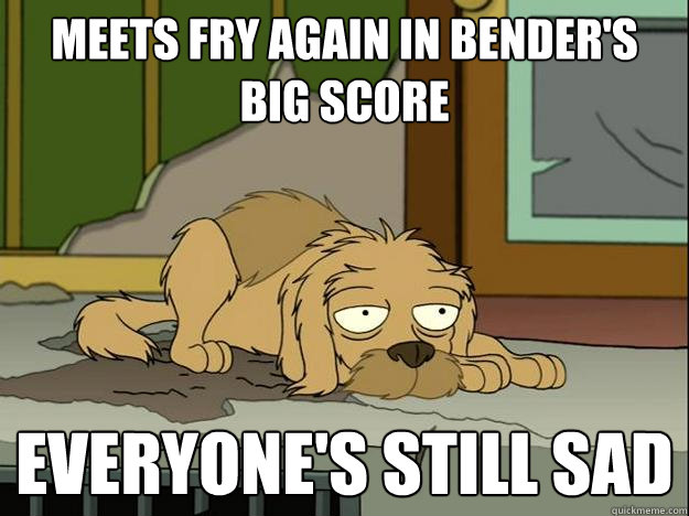 meets fry again in Bender's Big Score Everyone's still sad  