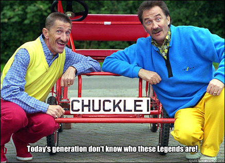 Today's generation don't know who these Legends are!  Chuckle Brothers