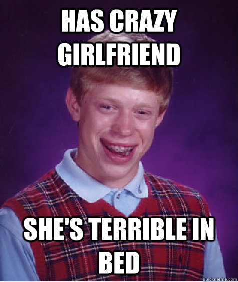 HAs crazy girlfriend she's terrible in bed  Bad Luck Brian