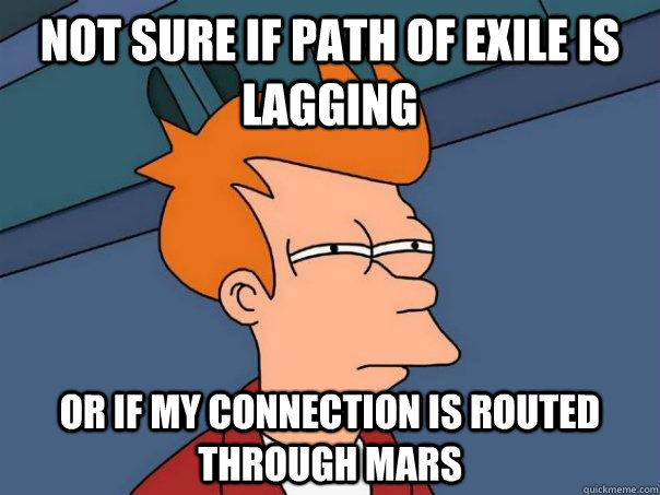 Not sure if Path of Exile is lagging or if my connection is routed through mars  Futurama Fry