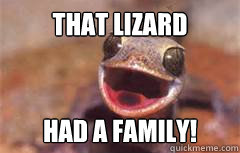 That Lizard Had a family! - That Lizard Had a family!  THink before killing Lizards