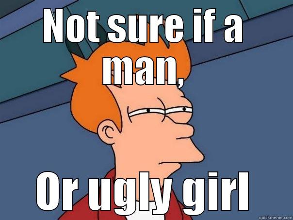 NOT SURE IF A MAN, OR UGLY GIRL Futurama Fry