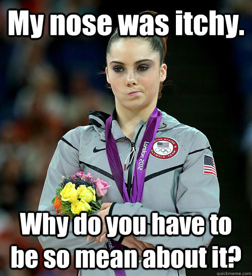 My nose was itchy. Why do you have to be so mean about it? - My nose was itchy. Why do you have to be so mean about it?  McKayla Not Impressed