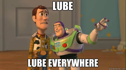 lube lube everywhere  Everywhere