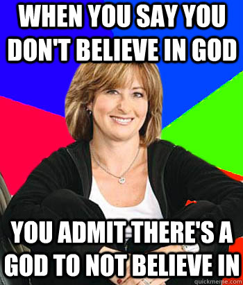 When you say you don't believe in god You admit there's a god to not believe in - When you say you don't believe in god You admit there's a god to not believe in  Sheltering Suburban Mom