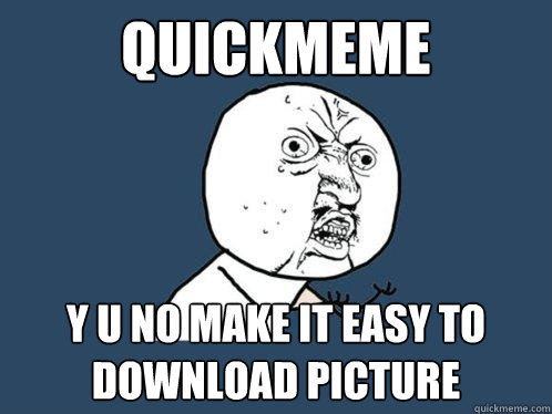 quickmeme y u no make it easy to download picture  Y U No