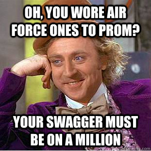 Oh, you wore air force ones to prom? your swagger must be on a million - Oh, you wore air force ones to prom? your swagger must be on a million  Condescending Wonka