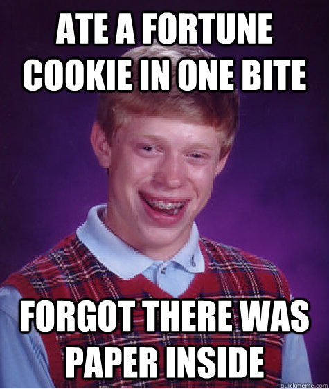 Ate a fortune cookie in one bite Forgot there was paper inside  Bad Luck Brian