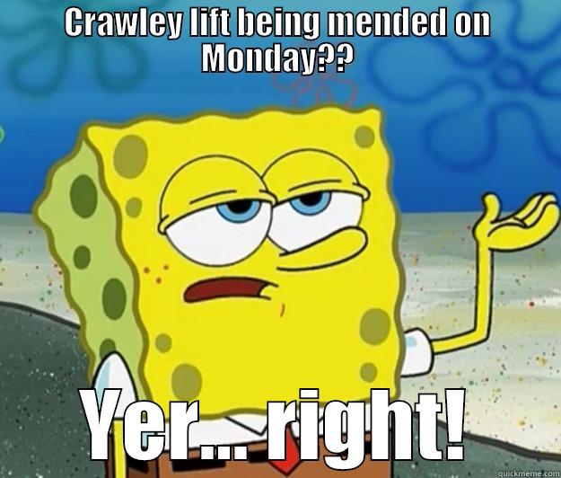 A day in the life... - CRAWLEY LIFT BEING MENDED ON MONDAY?? YER... RIGHT! Tough Spongebob