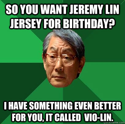 so you want jeremy lin jersey for birthday? i have something even better for you, it called  vio-lin. - so you want jeremy lin jersey for birthday? i have something even better for you, it called  vio-lin.  High Expectations Asian Father