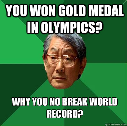 You won gold medal in olympics? Why you no break world record?  High Expectations Asian Father