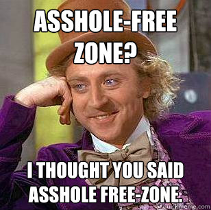 Asshole-free zone? I thought you said asshole free-zone.  Condescending Wonka