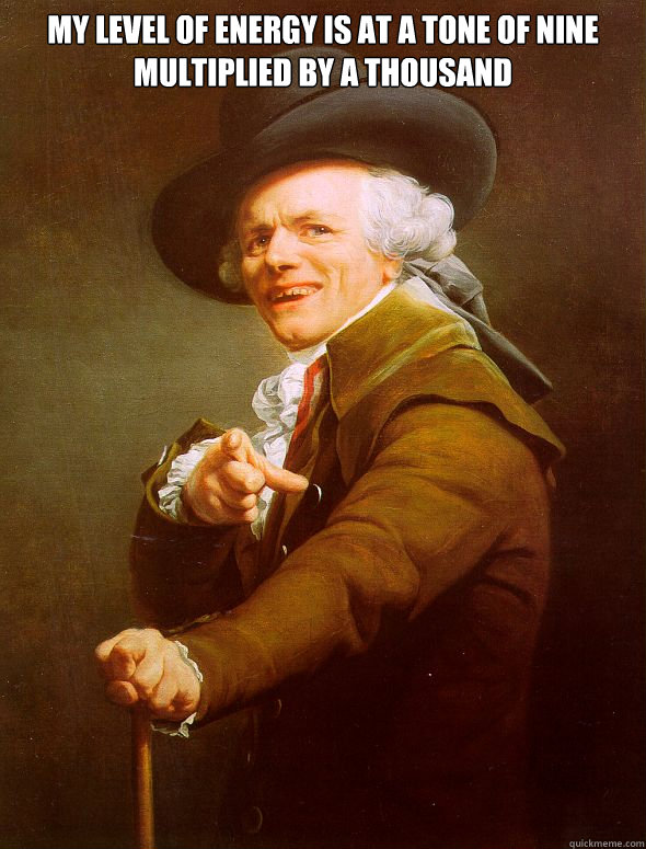 My LEVEL OF ENERGY IS AT A TONE OF NINE MULTIPLIED BY A THOUSAND   Joseph Ducreux