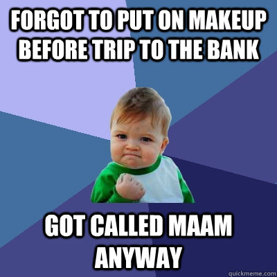 Forgot to put on makeup before trip to the bank got called maam anyway  Success Kid