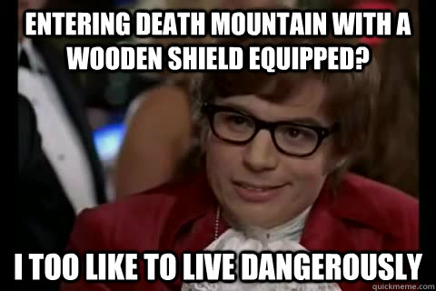 Entering Death Mountain with a wooden shield equipped? i too like to live dangerously  Dangerously - Austin Powers