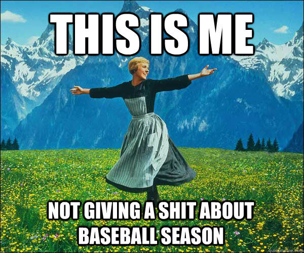 This is me not giving a shit about baseball season - This is me not giving a shit about baseball season  Sound of Music