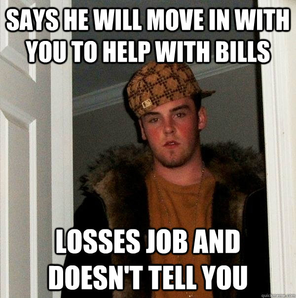 Says he will move in with you to help with bills losses job and doesn't tell you  Scumbag Steve