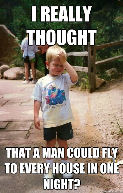 I really thought that a man could fly to every house in one night?  Regretful Toddler