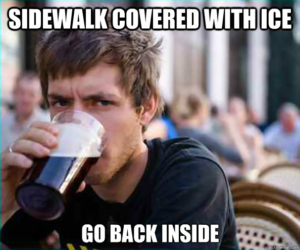 SIDEWALK COVERED WITH ICE GO BACK INSIDE   Lazy College Senior