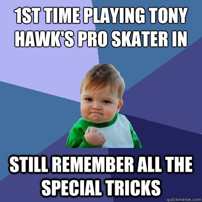 1st Time playing Tony Hawk's pro skater in the past decade Still remember all the special tricks - 1st Time playing Tony Hawk's pro skater in the past decade Still remember all the special tricks  Success Kid