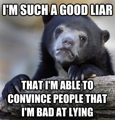 I'm such a good liar that I'm able to convince people that I'm bad at lying  Confession Bear