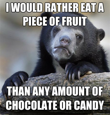 I WOULD RATHER EAT A PIECE OF FRUIT THAN ANY AMOUNT OF CHOCOLATE OR CANDY  Confession Bear